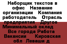 Наборщик текстов в офис › Название организации ­ Компания-работодатель › Отрасль предприятия ­ Другое › Минимальный оклад ­ 1 - Все города Работа » Вакансии   . Кировская обл.,Леваши д.